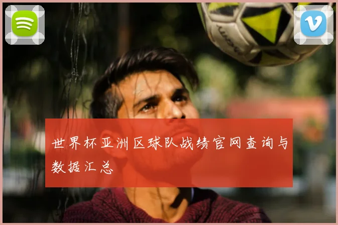 世界杯亚洲区球队战绩官网查询与数据汇总