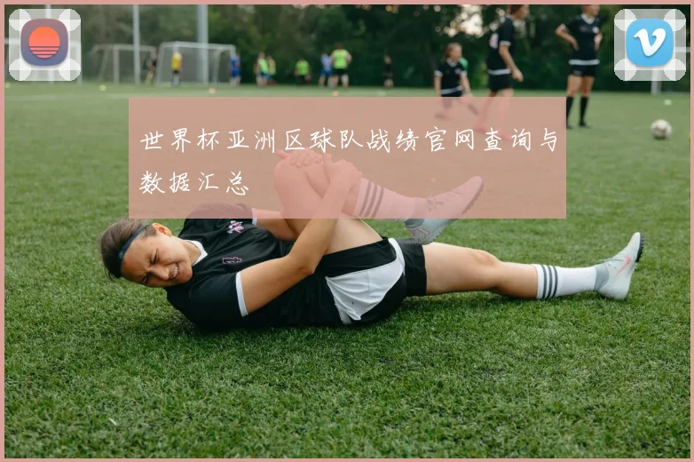 世界杯亚洲区球队战绩官网查询与数据汇总