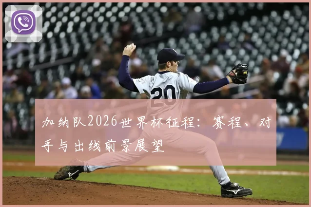加纳队2026世界杯征程：赛程、对手与出线前景展望