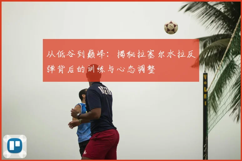 从低谷到巅峰：揭秘拉塞尔水拉反弹背后的训练与心态调整