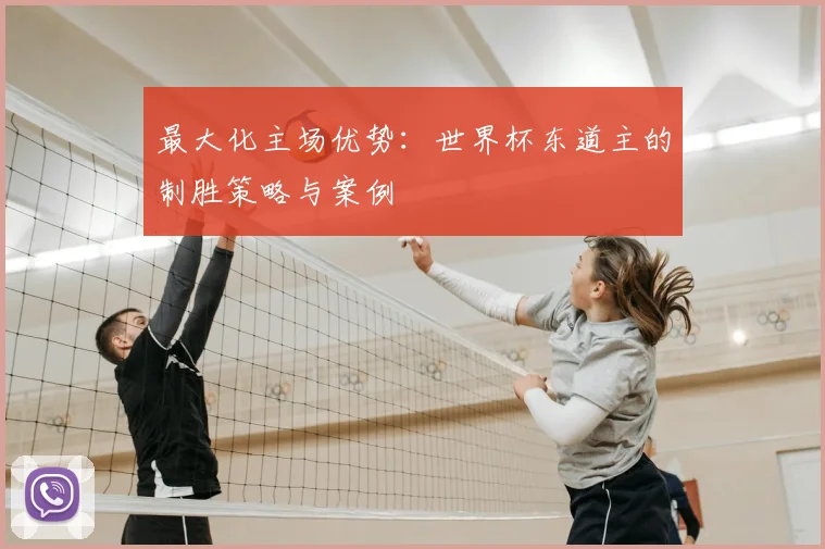 最大化主场优势：世界杯东道主的制胜策略与案例