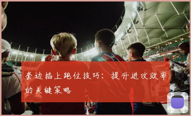 套边插上跑位技巧:提升进攻效率的关键策略