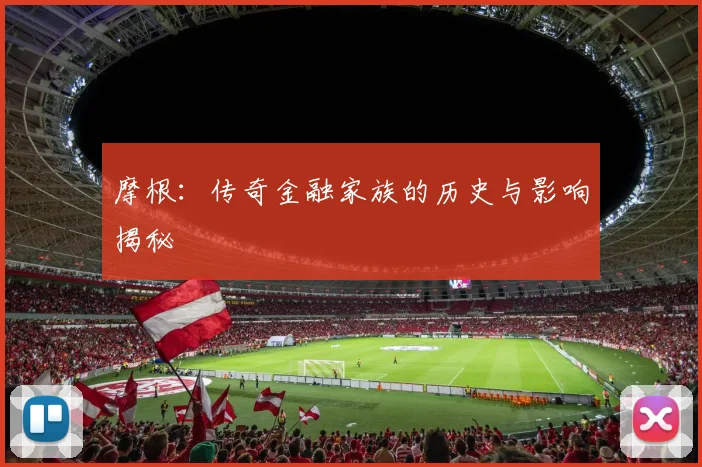 摩根：传奇金融家族的历史与影响揭秘