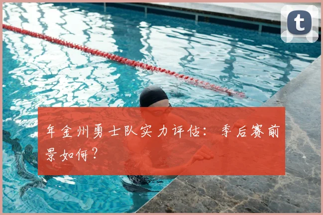 年金州勇士队实力评估：季后赛前景如何？