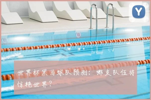 世界杯黑马球队预测：哪支队伍将惊艳世界？