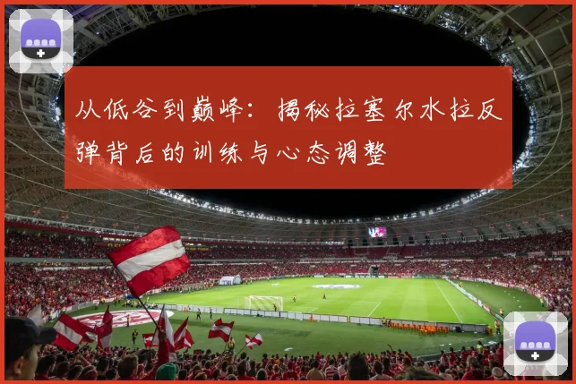 从低谷到巅峰：揭秘拉塞尔水拉反弹背后的训练与心态调整
