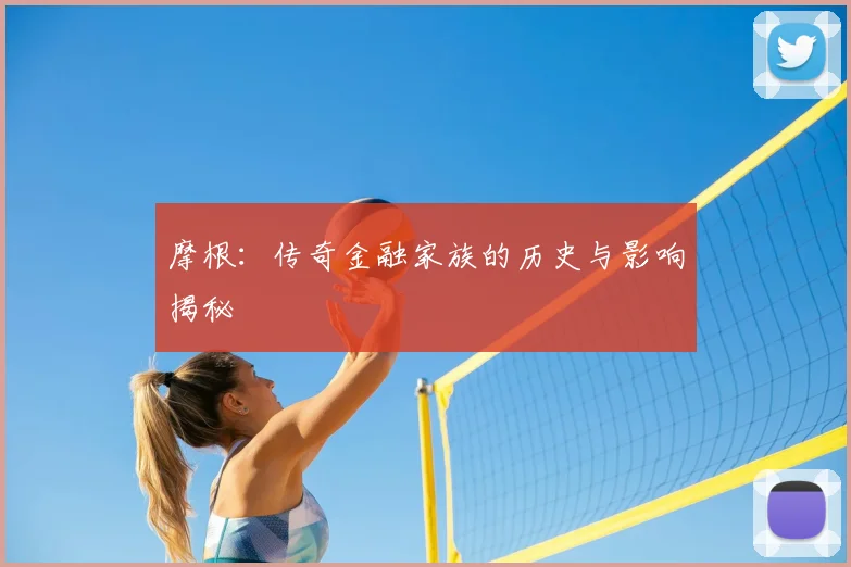 摩根：传奇金融家族的历史与影响揭秘