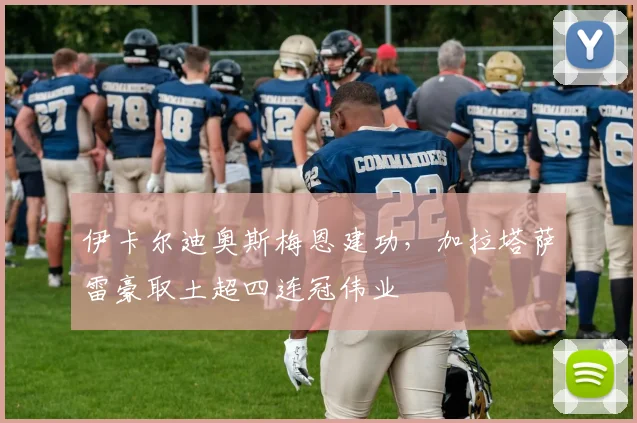伊卡尔迪奥斯梅恩建功，加拉塔萨雷豪取土超四连冠伟业