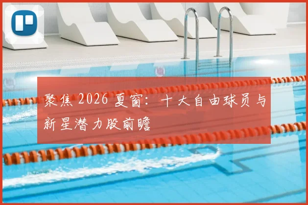 聚焦 2026 夏窗：十大自由球员与新星潜力股前瞻