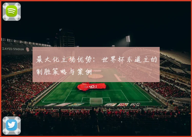 最大化主场优势：世界杯东道主的制胜策略与案例