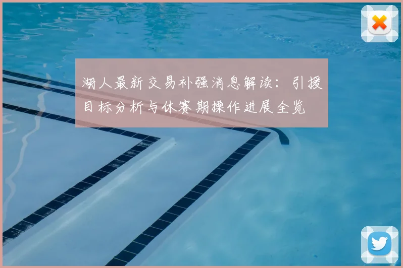 湖人最新交易补强消息解读：引援目标分析与休赛期操作进展全览