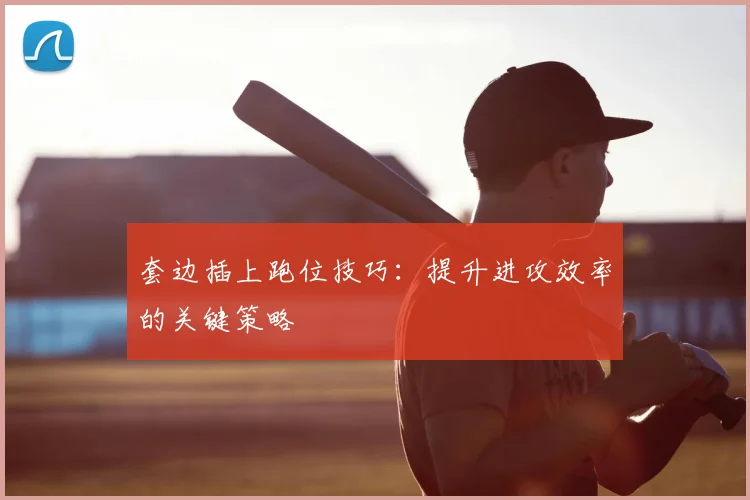套边插上跑位技巧:提升进攻效率的关键策略