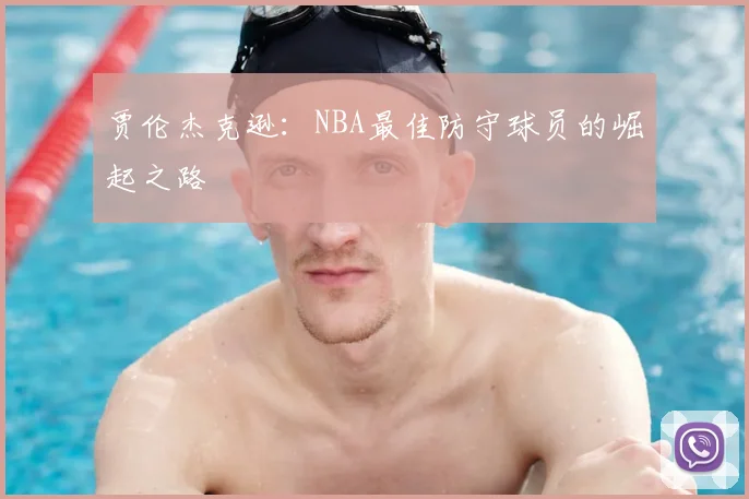 贾伦杰克逊：NBA最佳防守球员的崛起之路